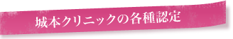 城本クリニックの各種認定